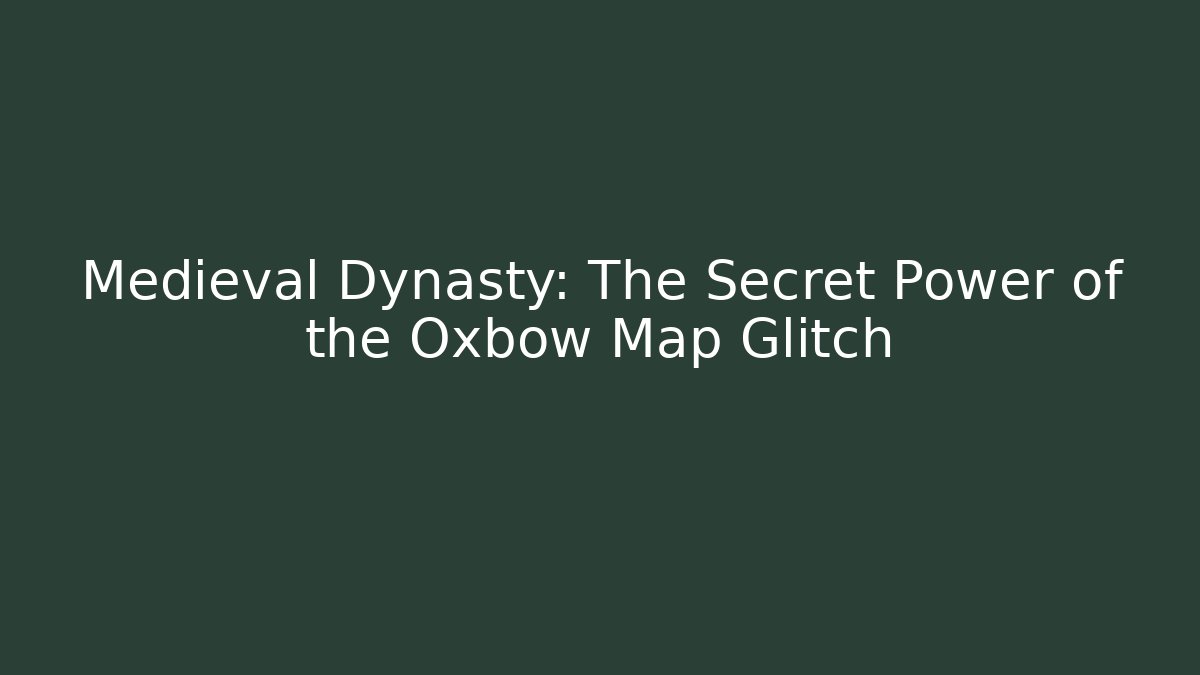 Medieval Dynasty: The Secret Power of the Oxbow Map Glitch