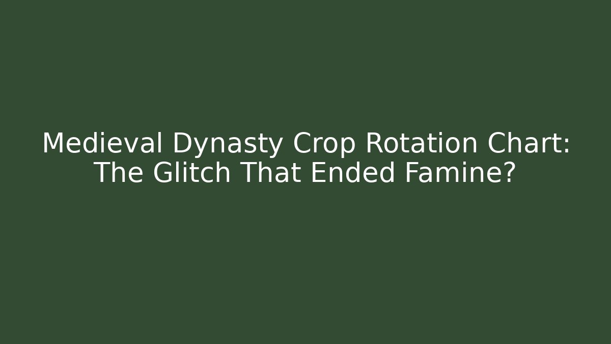 Medieval Dynasty Crop Rotation Chart: The Glitch That Ended Famine?
