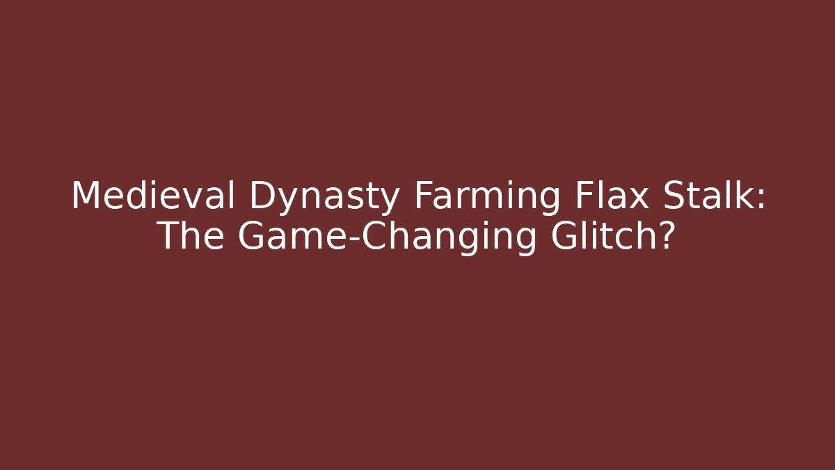 Medieval Dynasty Farming Flax Stalk: The Game-Changing Glitch?
