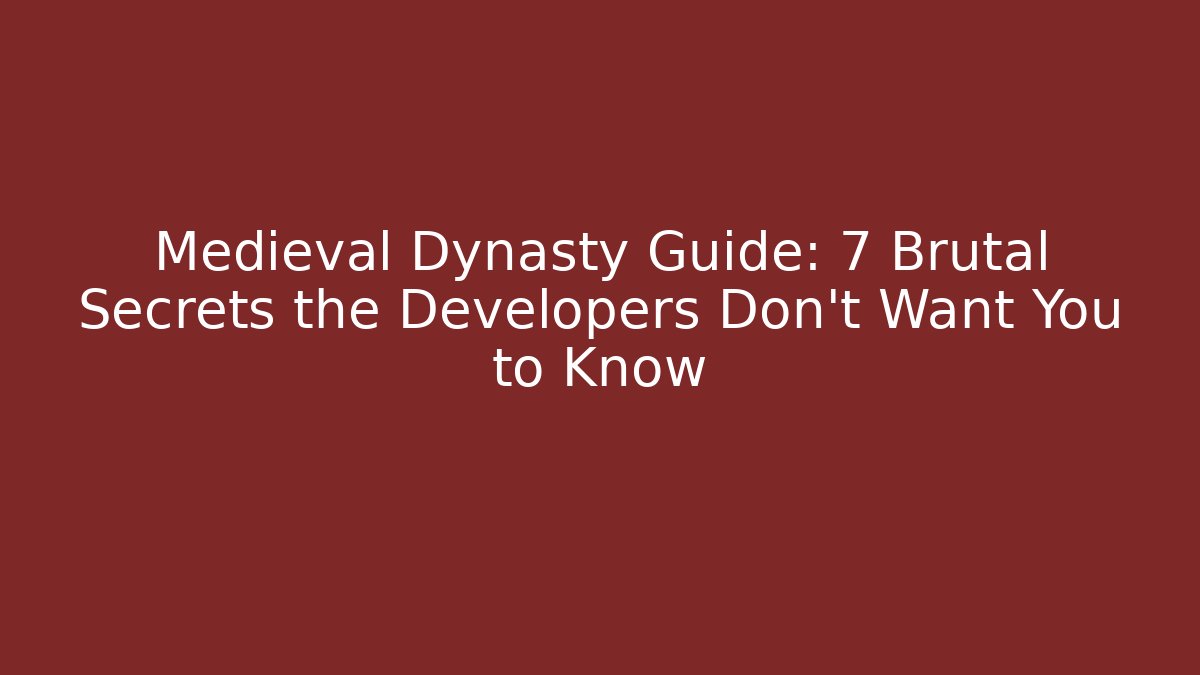 Medieval Dynasty Guide: 7 Brutal Secrets the Developers Don’t Want You to Know