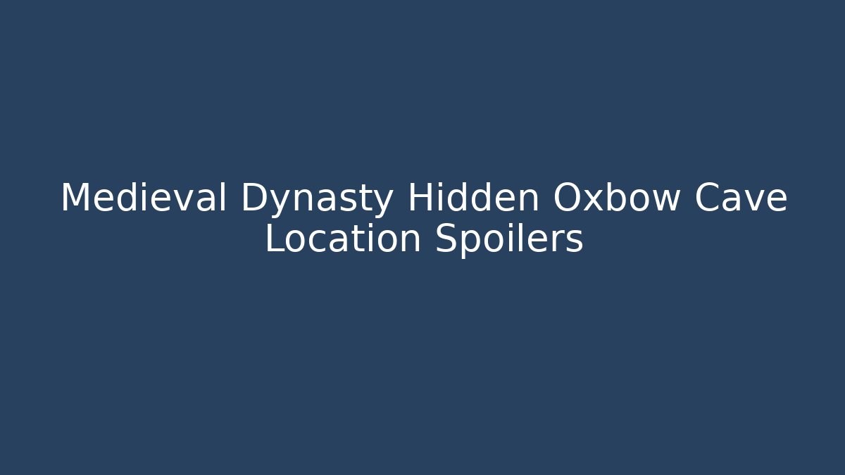 Medieval Dynasty Hidden Oxbow Cave Location Spoilers