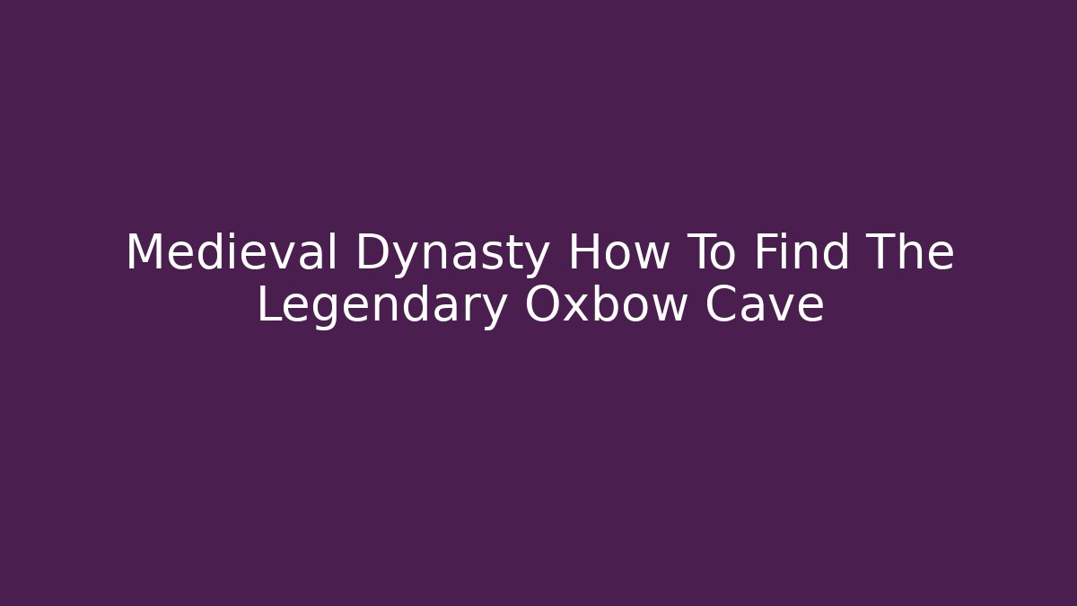 Medieval Dynasty How To Find The Legendary Oxbow Cave