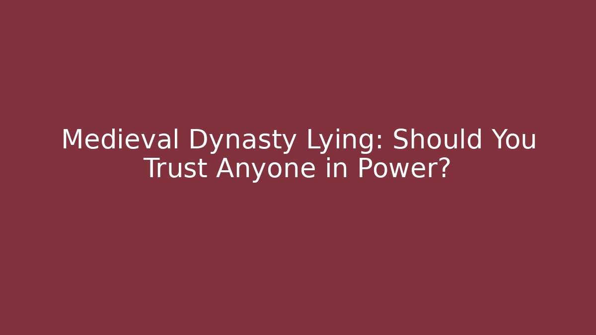 Medieval Dynasty Lying: Should You Trust Anyone in Power?