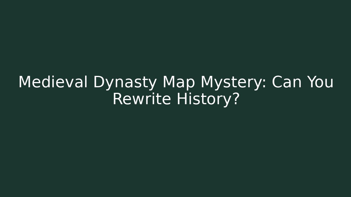 Medieval Dynasty Map Mystery: Can You Rewrite History?