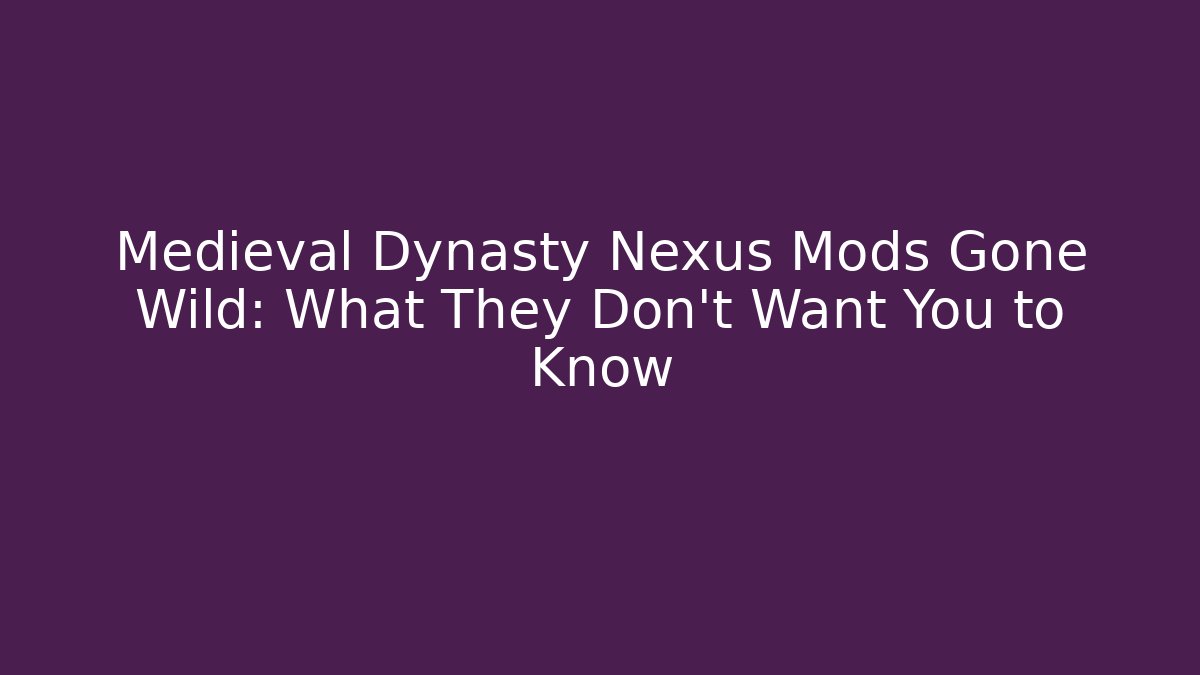 Medieval Dynasty Nexus Mods Gone Wild: What They Don’t Want You to Know