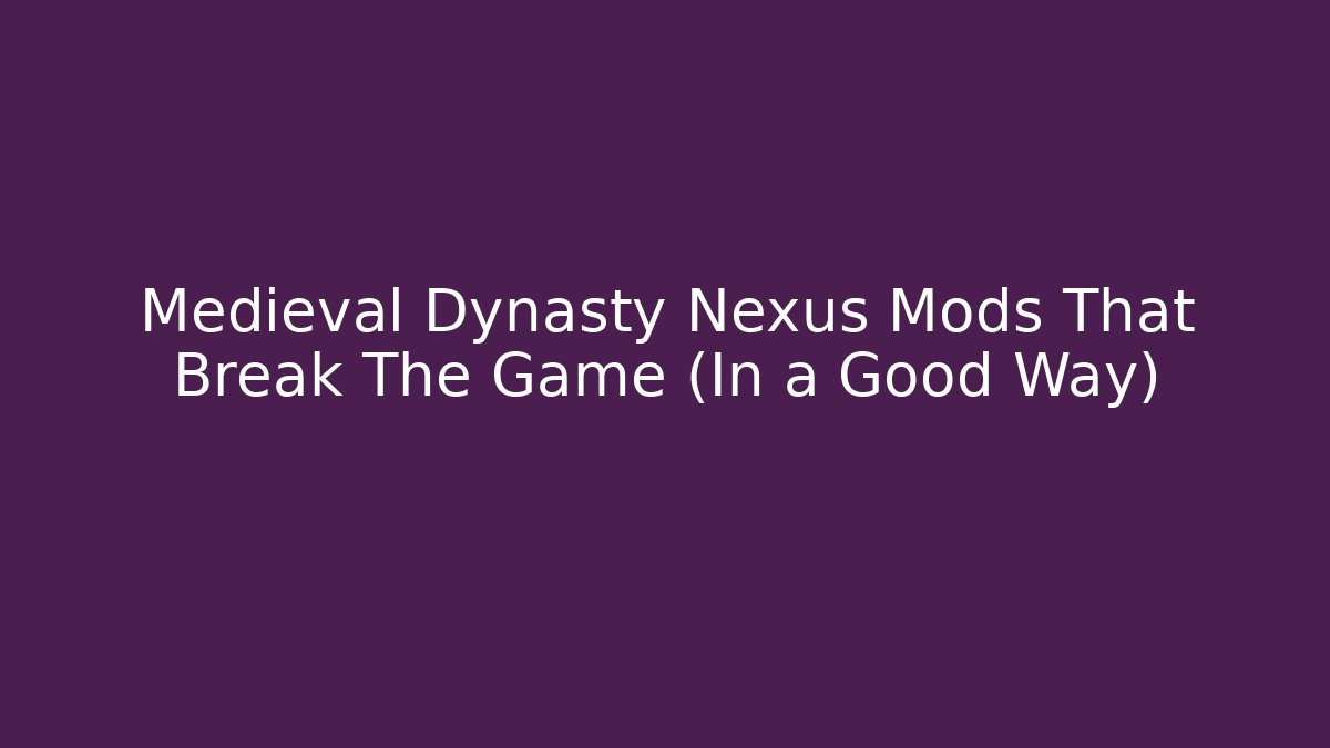 Medieval Dynasty Nexus Mods That Break The Game (In a Good Way)
