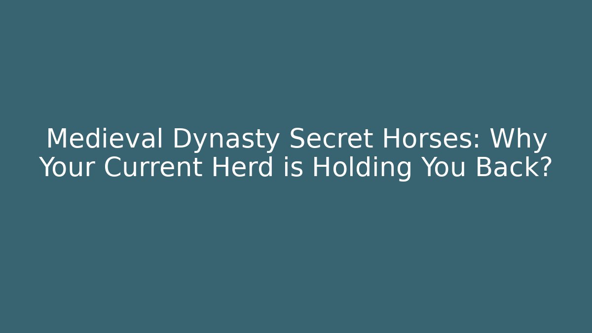 Medieval Dynasty Secret Horses: Why Your Current Herd is Holding You Back?