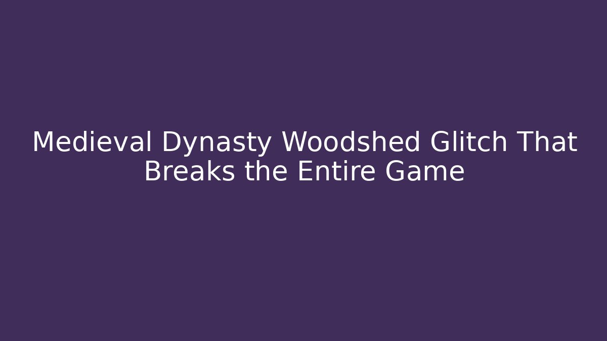 Medieval Dynasty Woodshed Glitch That Breaks the Entire Game