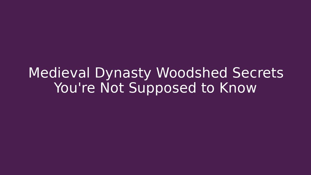 Medieval Dynasty Woodshed Secrets You’re Not Supposed to Know