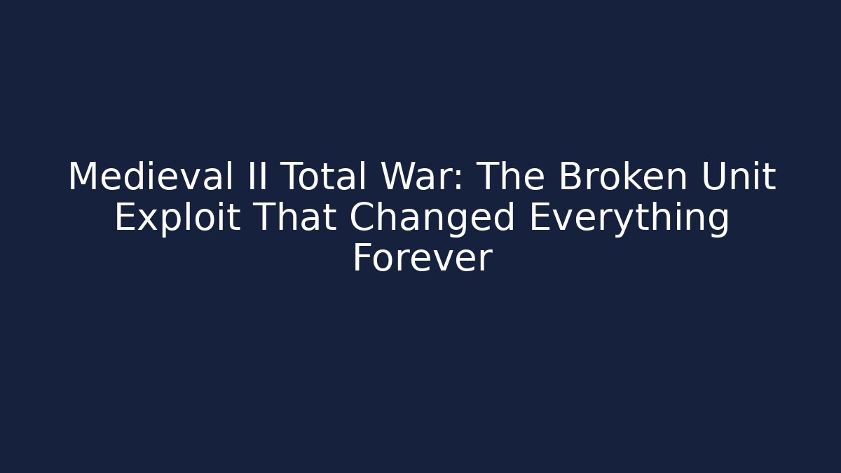 Medieval II Total War: The Broken Unit Exploit That Changed Everything Forever