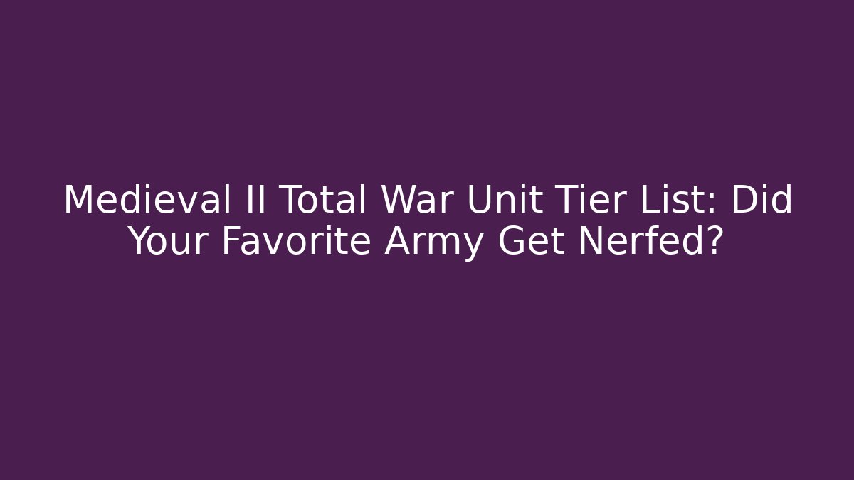 Medieval II Total War Unit Tier List: Did Your Favorite Army Get Nerfed?