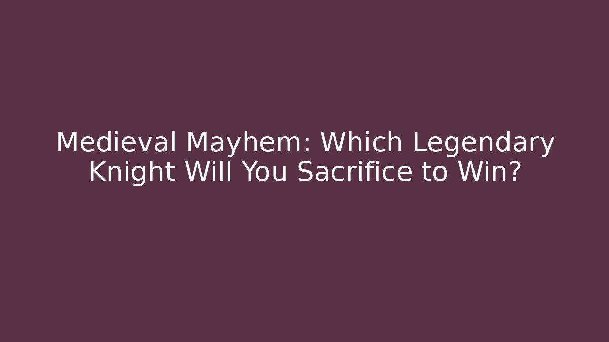 Medieval Mayhem: Which Legendary Knight Will You Sacrifice to Win?