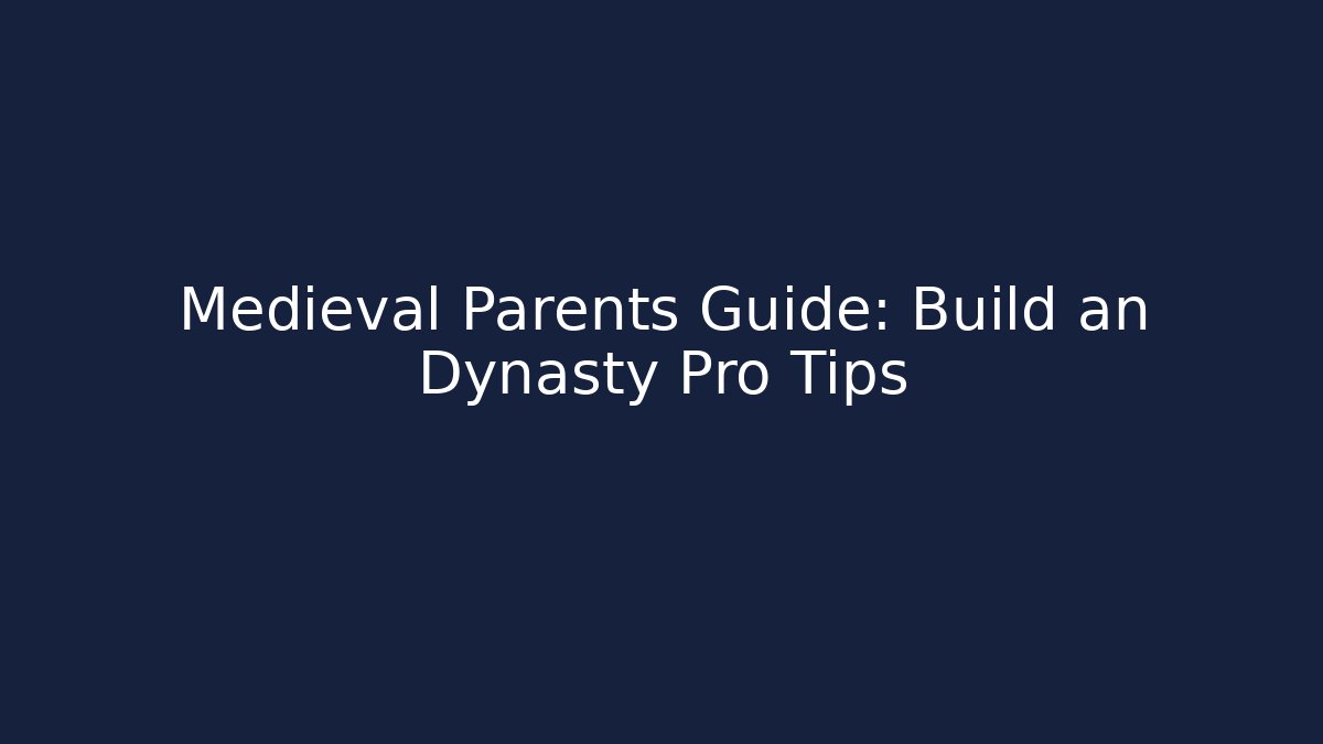 Medieval Parents Guide: Build an Dynasty Pro Tips