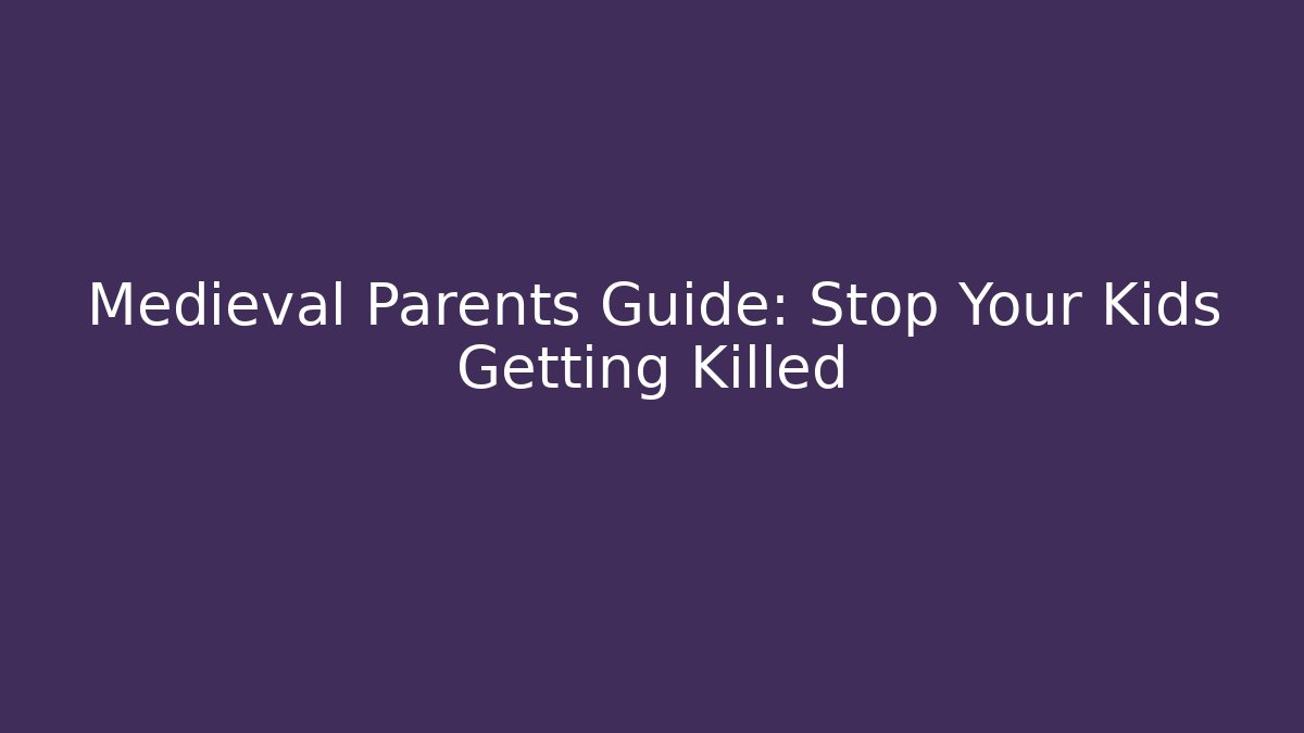 Medieval Parents Guide: Stop Your Kids Getting Killed
