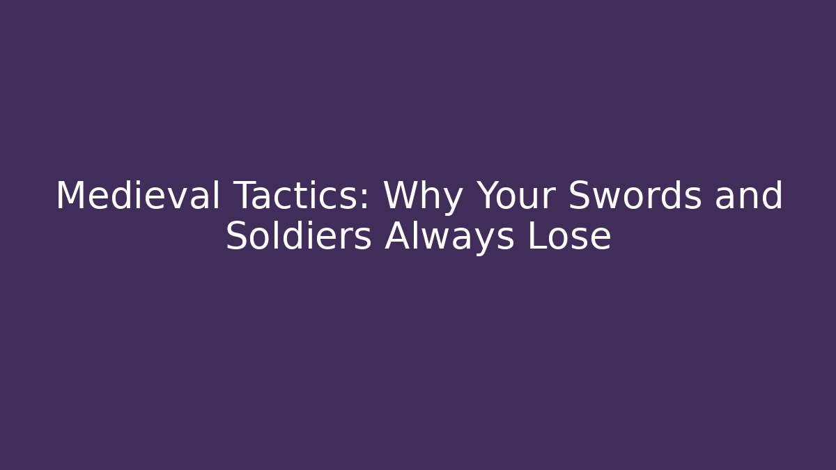 Medieval Tactics: Why Your Swords and Soldiers Always Lose