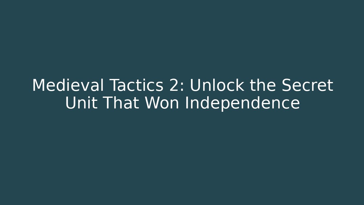 Medieval Tactics 2: Unlock the Secret Unit That Won Independence