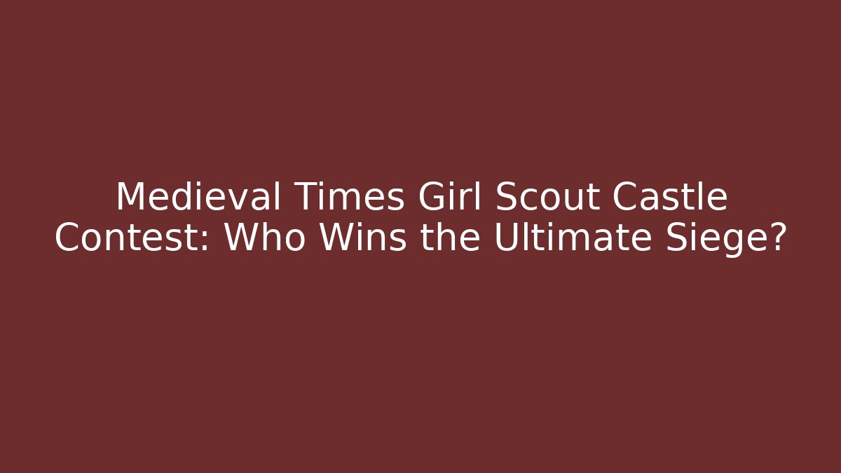 Medieval Times Girl Scout Castle Contest: Who Wins the Ultimate Siege?