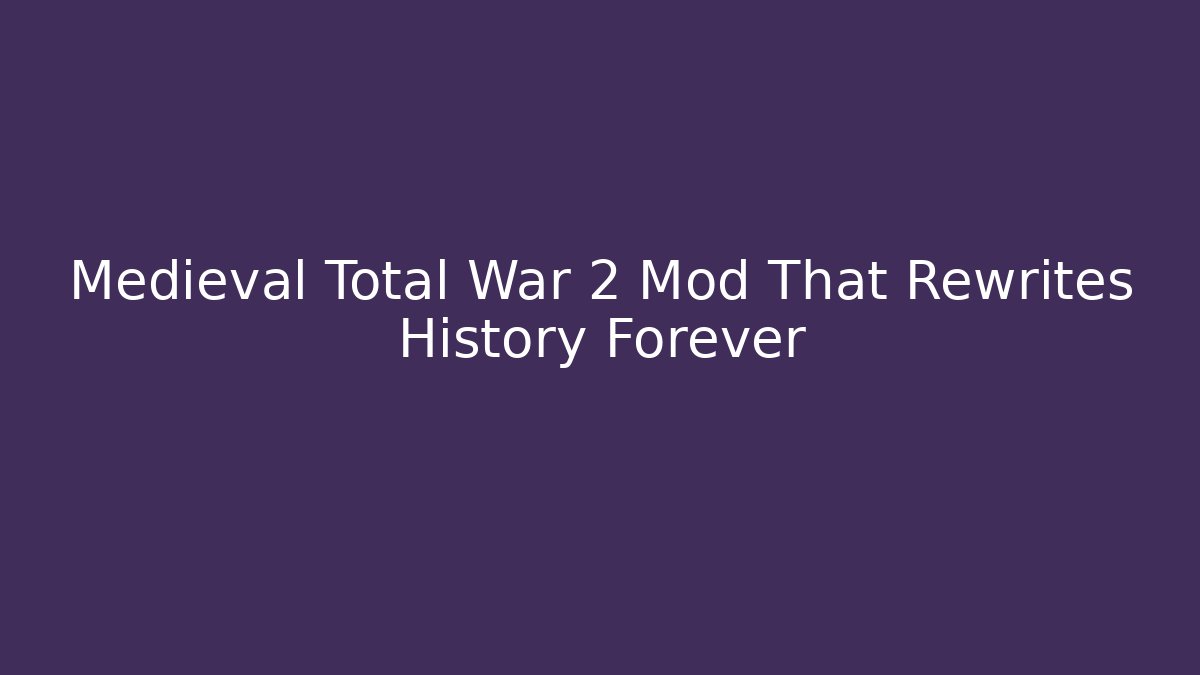 Medieval Total War 2 Mod That Rewrites History Forever