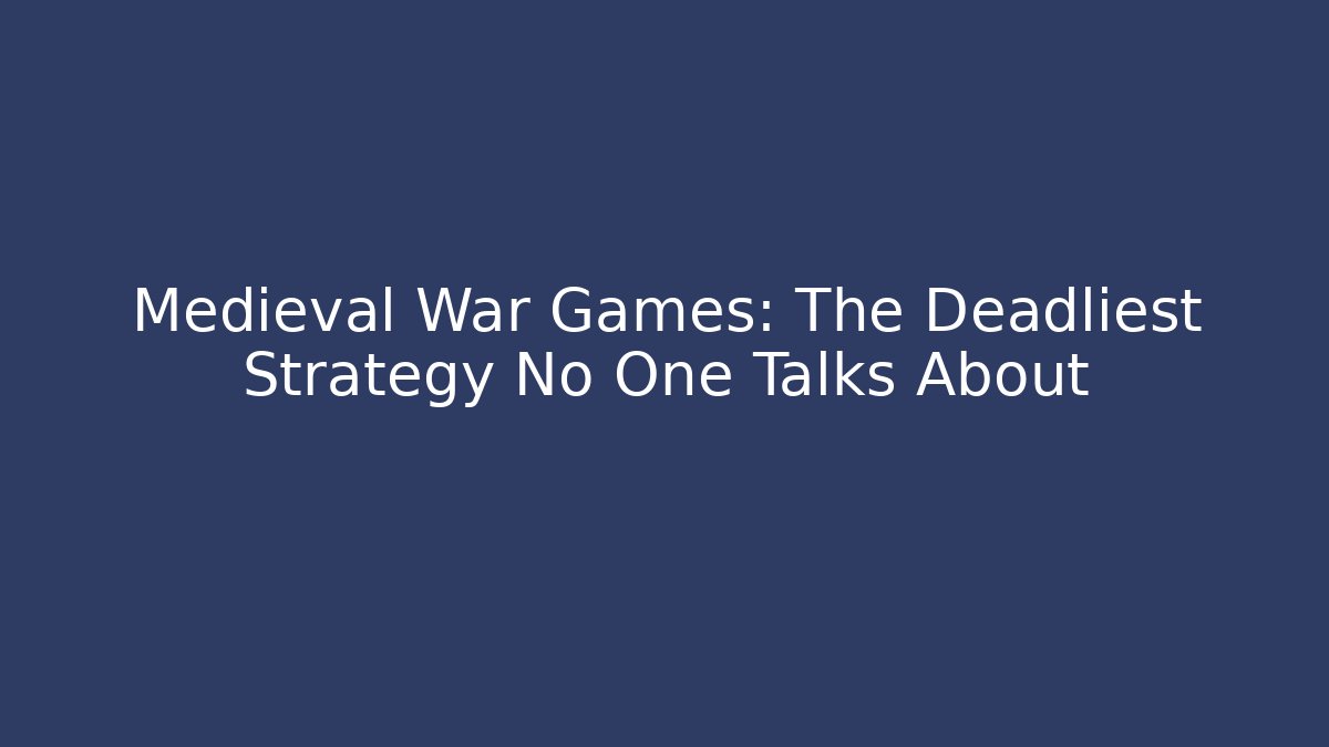 Medieval War Games: The Deadliest Strategy No One Talks About