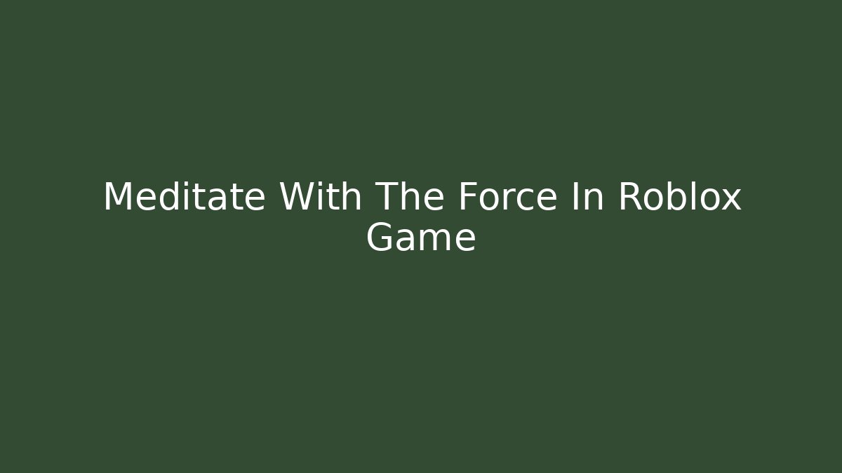 Meditate With The Force In Roblox Game - Critter Realm