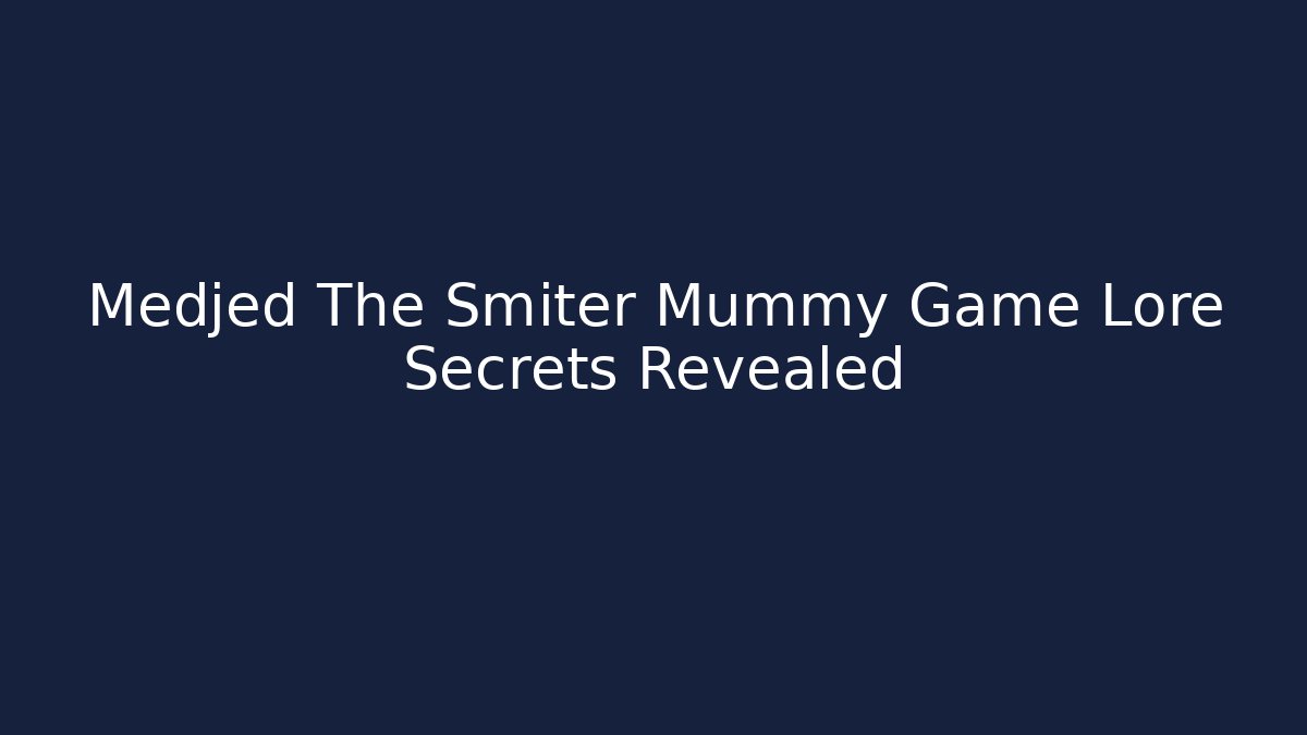 Medjed The Smiter Mummy Game Lore Secrets Revealed
