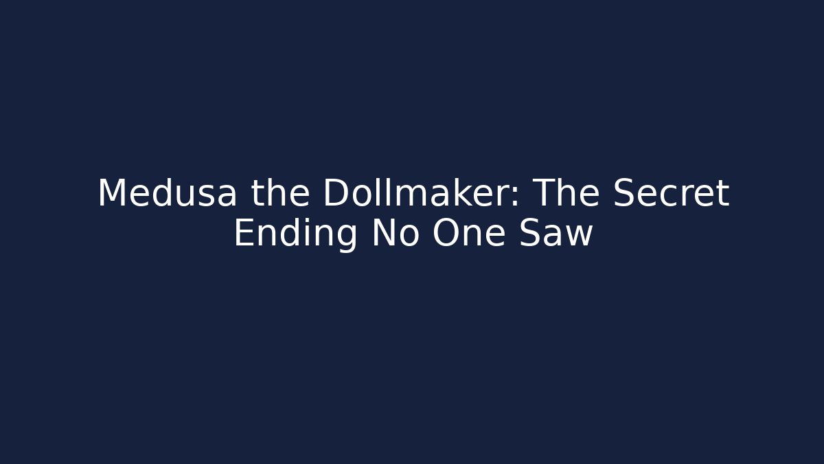 Medusa the Dollmaker: The Secret Ending No One Saw