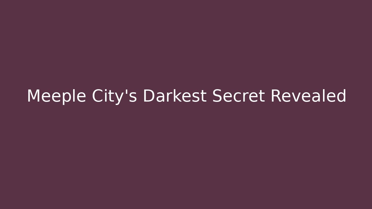 Meeple City's Darkest Secret Revealed