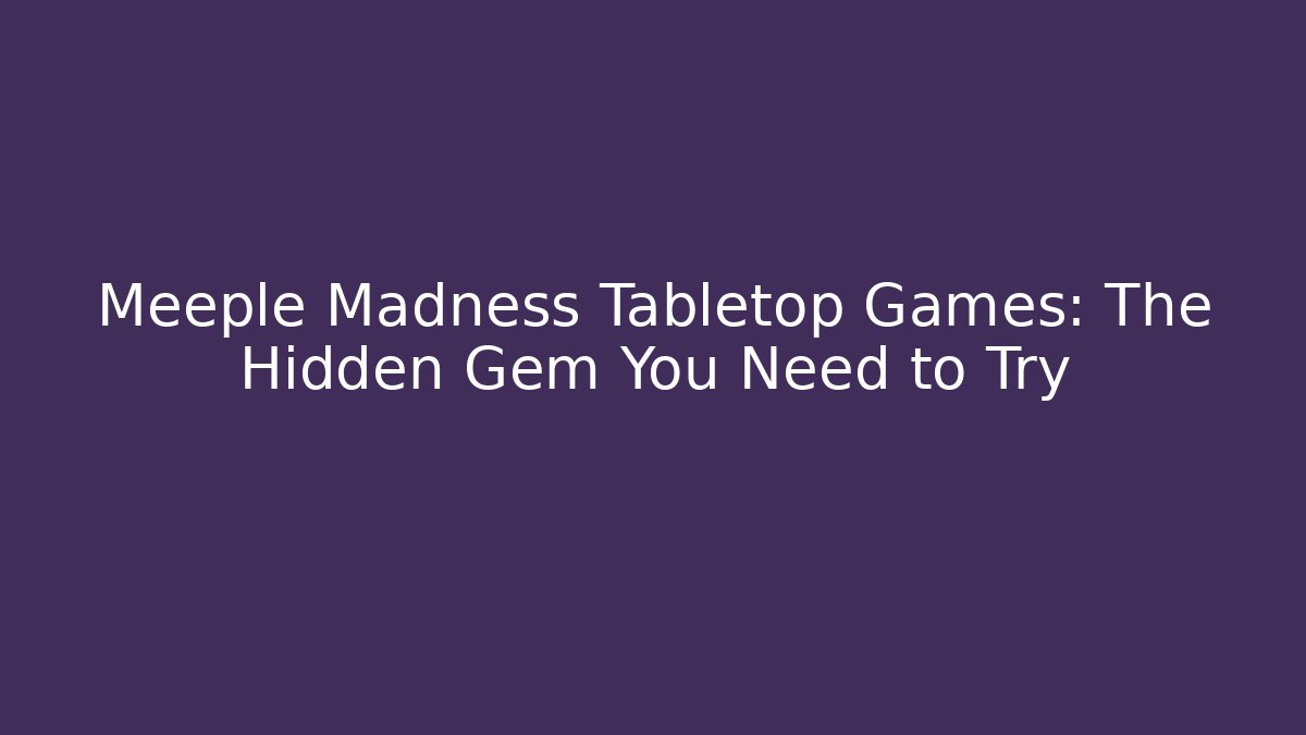 Meeple Madness Tabletop Games: The Hidden Gem You Need to Try - Critter Realm