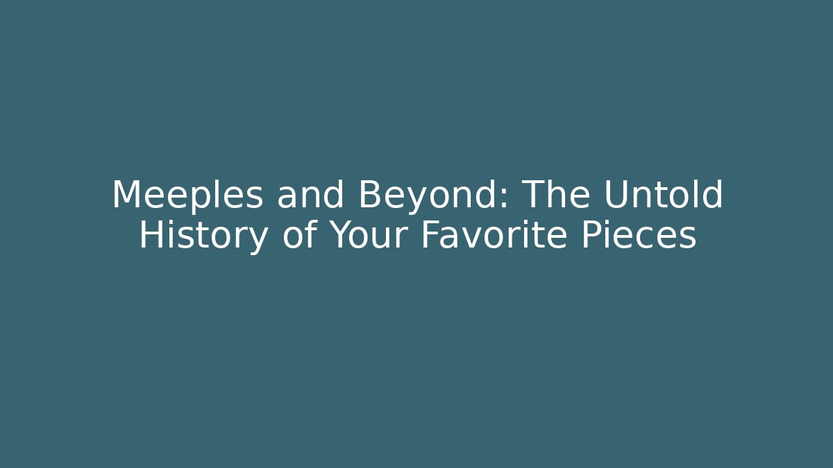Meeples and Beyond: The Untold History of Your Favorite Pieces