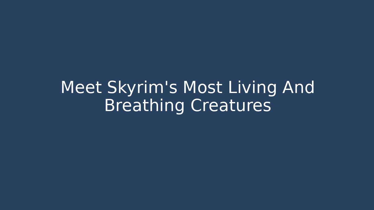 Meet Skyrim’s Most Living And Breathing Creatures
