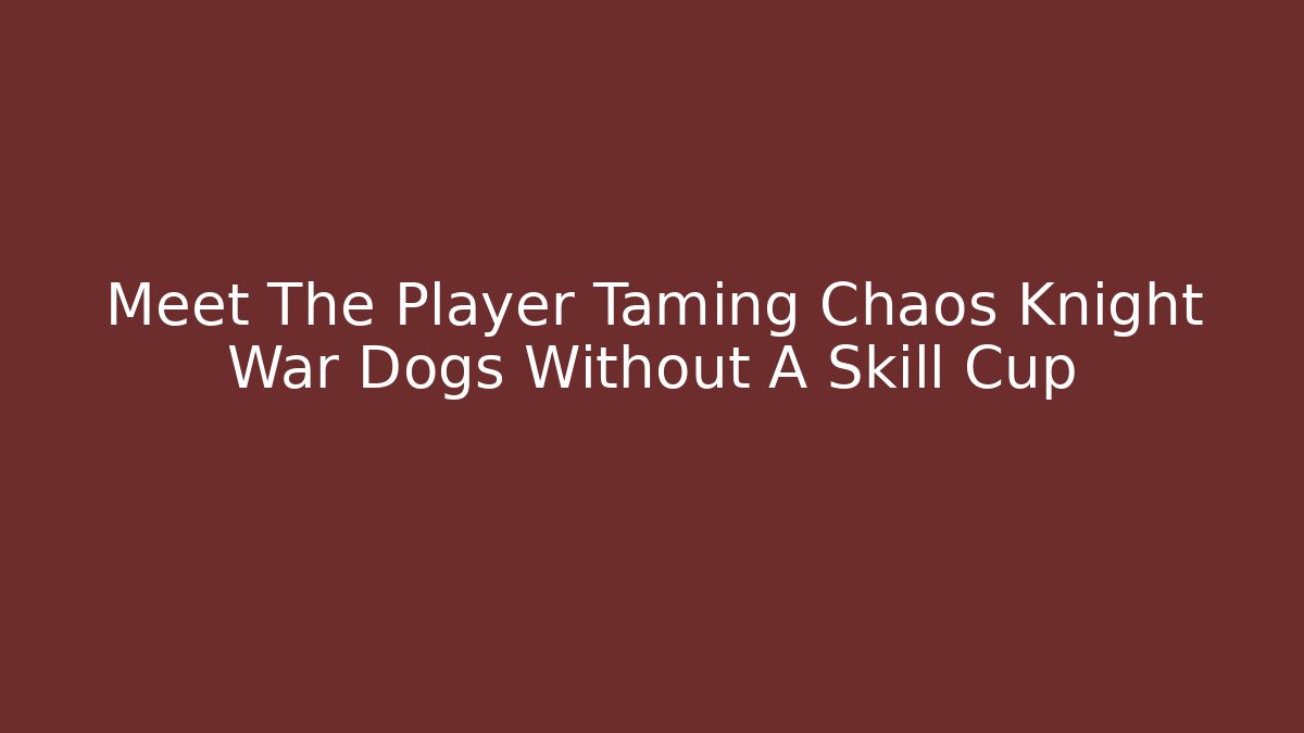 Meet The Player Taming Chaos Knight War Dogs Without A Skill Cup