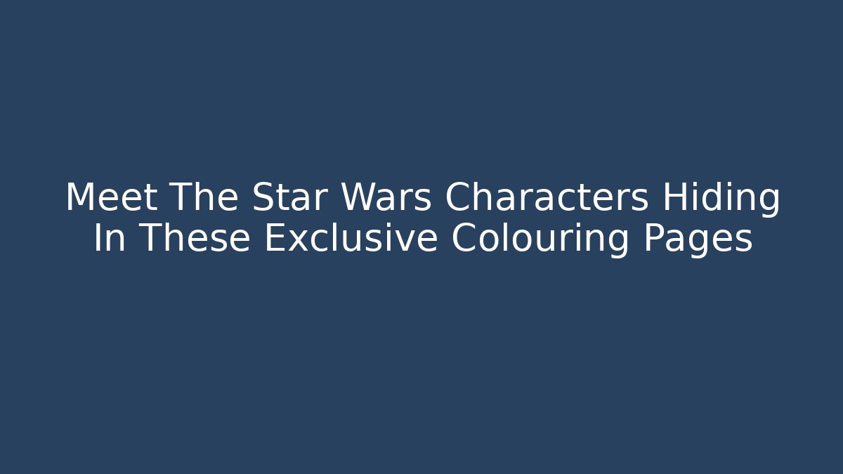 Meet The Star Wars Characters Hiding In These Exclusive Colouring Pages