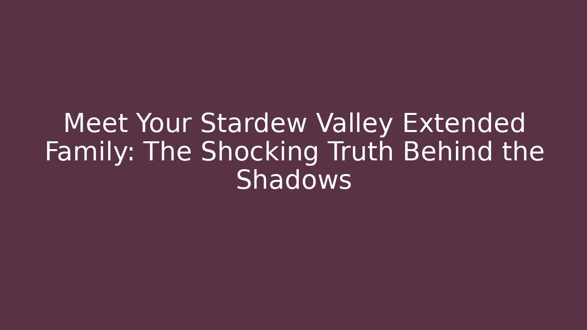 Meet Your Stardew Valley Extended Family: The Shocking Truth Behind the Shadows