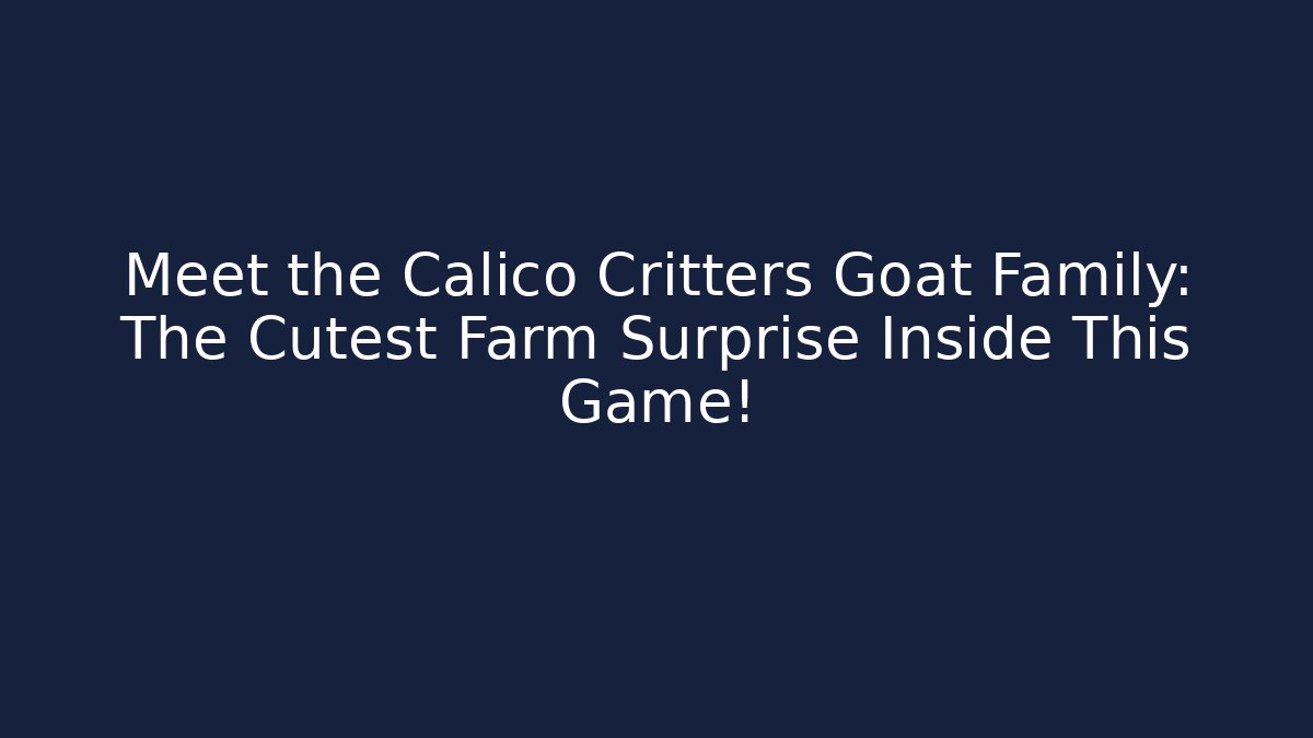 Meet the Calico Critters Goat Family: The Cutest Farm Surprise Inside This Game!