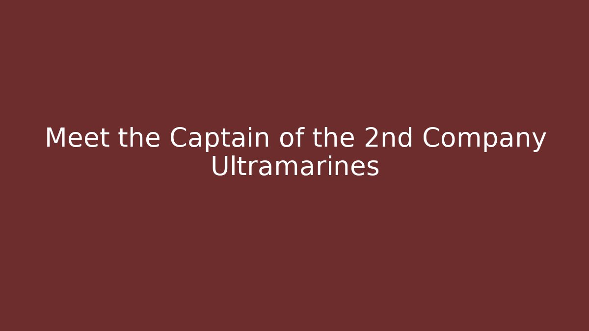 Meet the Captain of the 2nd Company Ultramarines - Critter Realm