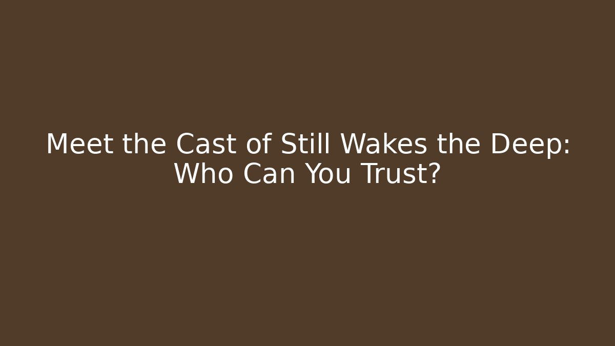 Meet the Cast of Still Wakes the Deep: Who Can You Trust?