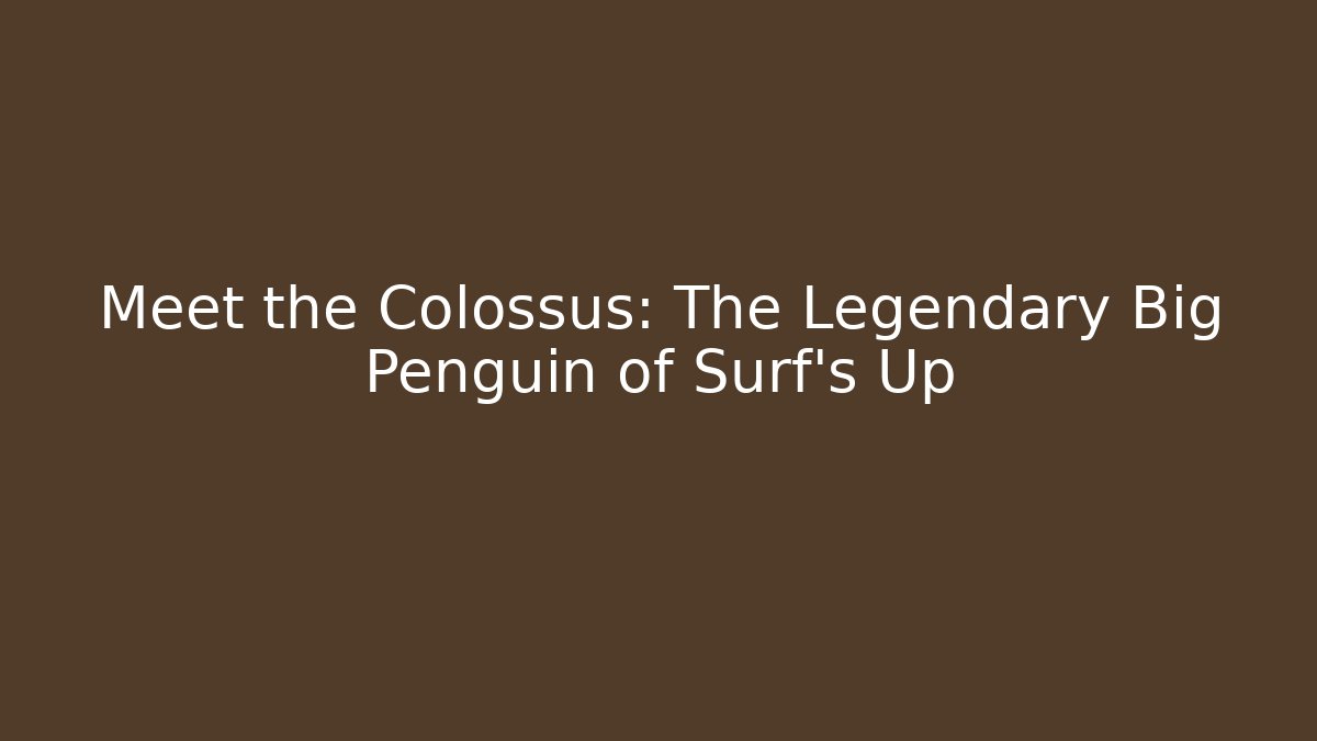 Meet the Colossus: The Legendary Big Penguin of Surf's Up