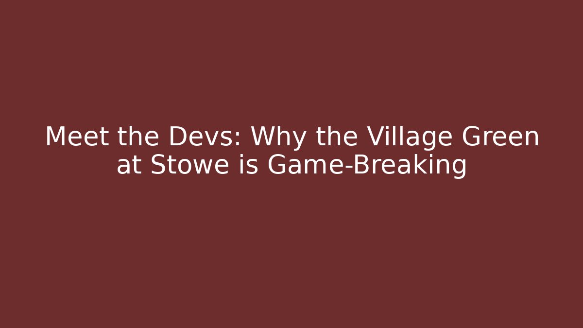 Meet the Devs: Why the Village Green at Stowe is Game-Breaking