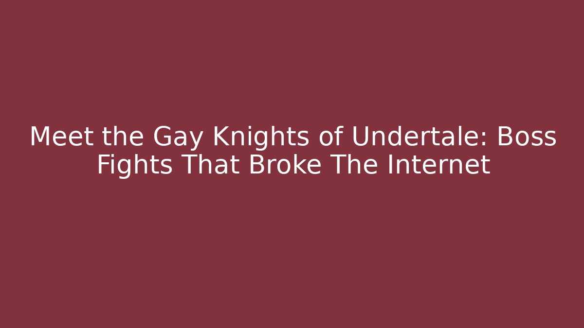 Meet the Gay Knights of Undertale: Boss Fights That Broke The Internet