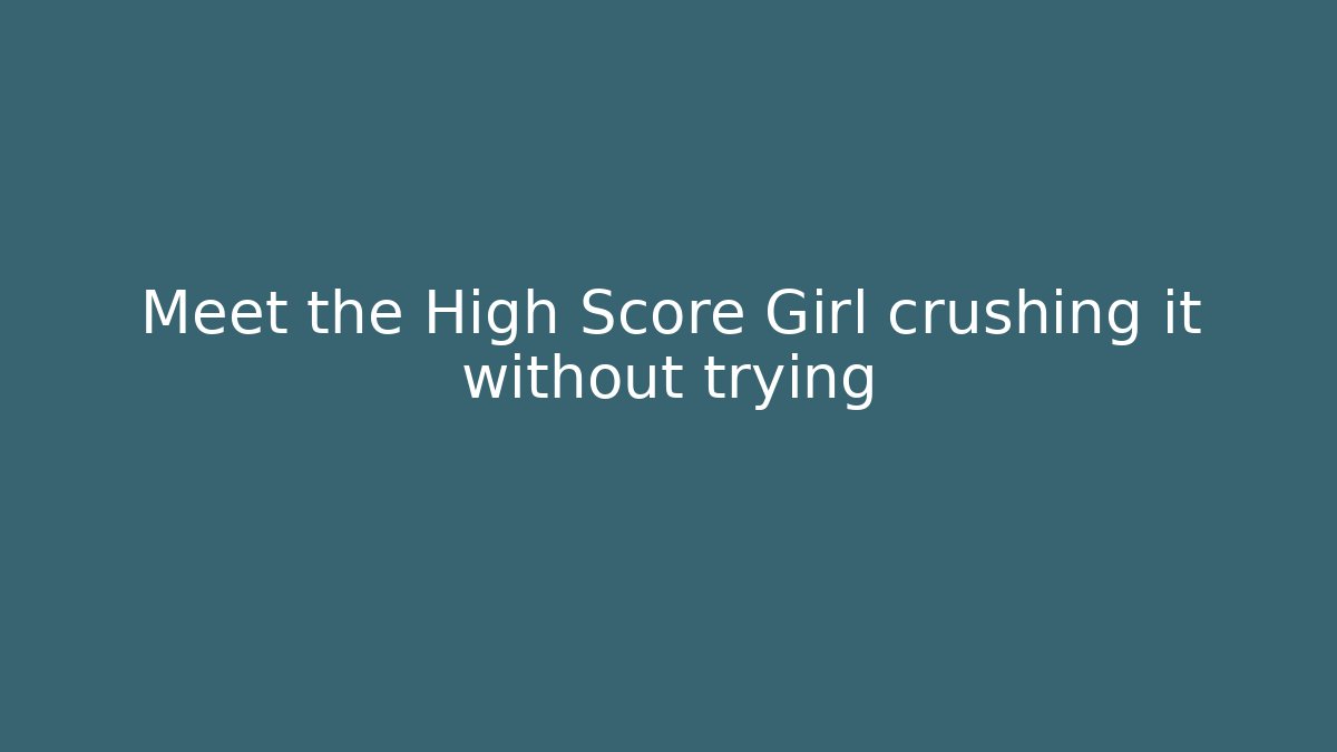Meet the High Score Girl crushing it without trying