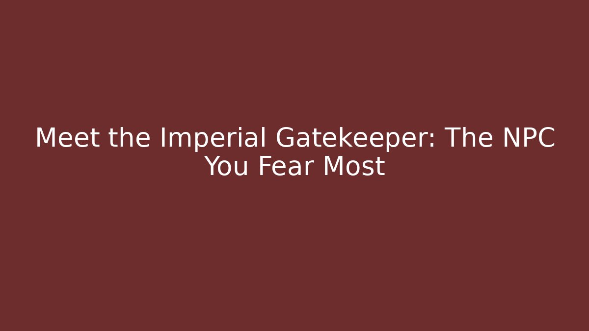 Meet the Imperial Gatekeeper: The NPC You Fear Most