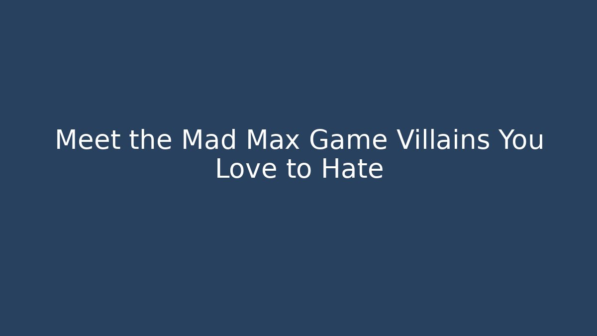 Meet the Mad Max Game Villains You Love to Hate
