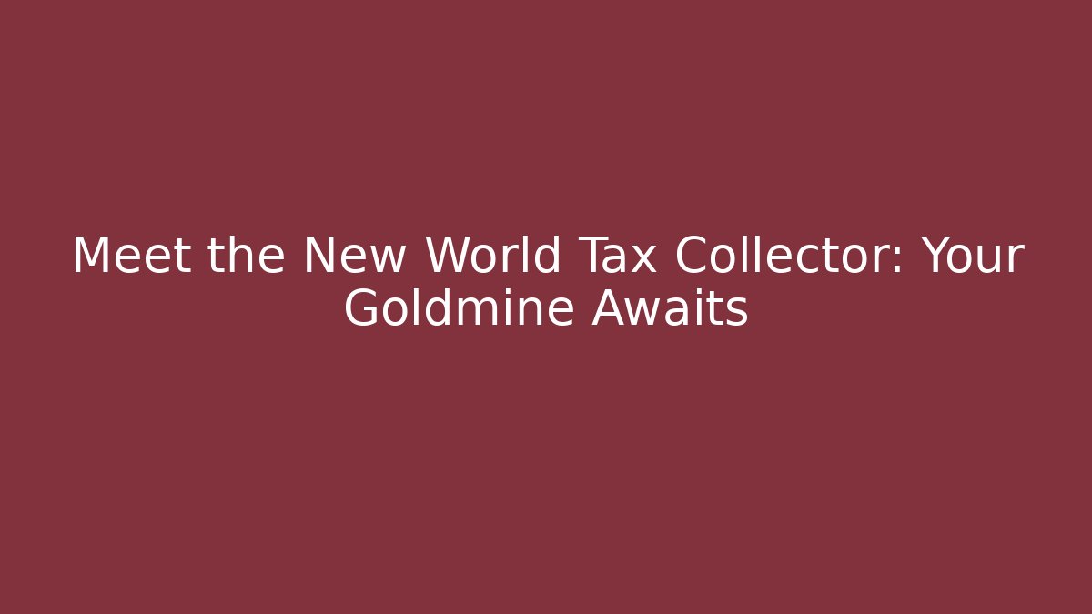 Meet the New World Tax Collector: Your Goldmine Awaits