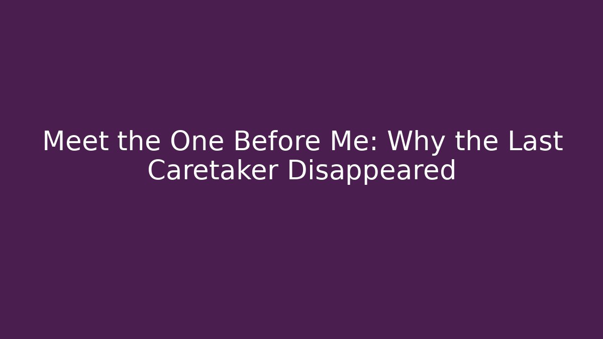 Meet the One Before Me: Why the Last Caretaker Disappeared