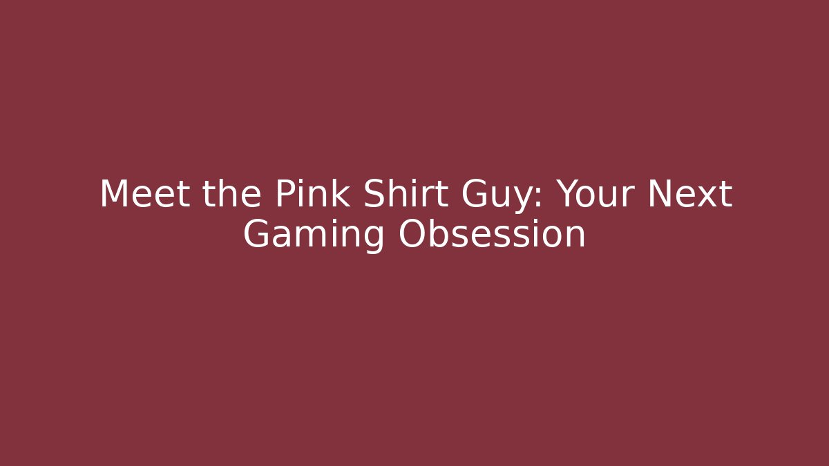 Meet the Pink Shirt Guy: Your Next Gaming Obsession
