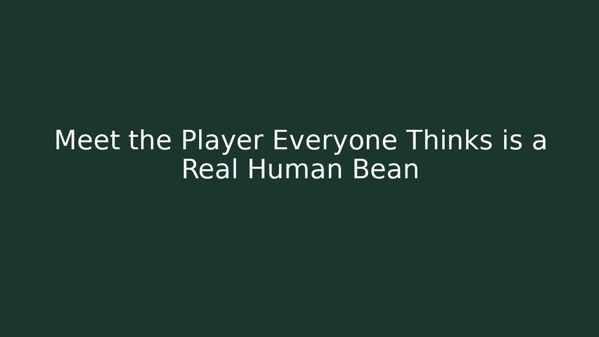 Meet the Player Everyone Thinks is a Real Human Bean
