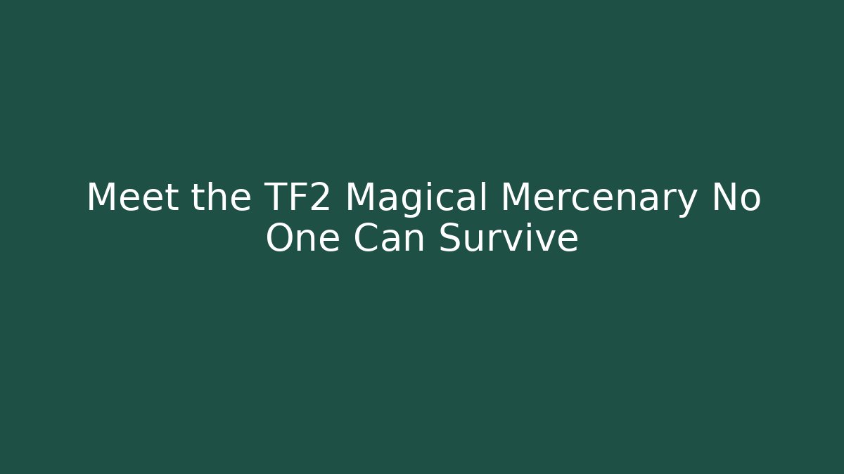 Meet the TF2 Magical Mercenary No One Can Survive