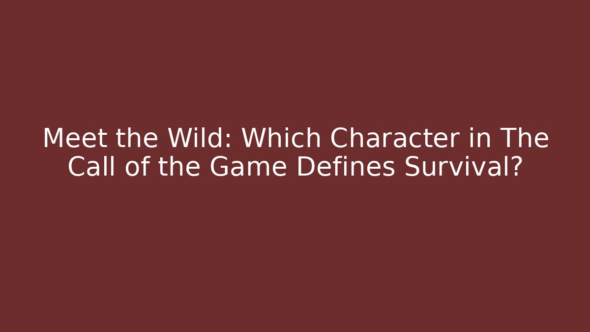 Meet the Wild: Which Character in The Call of the Game Defines Survival?