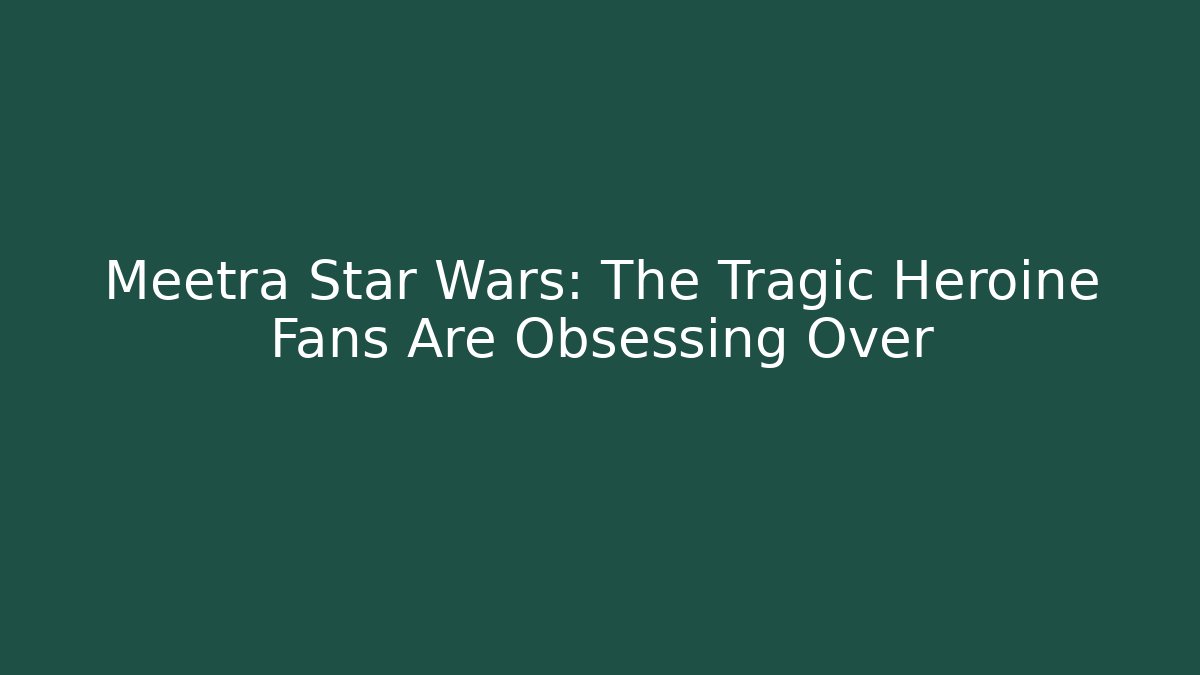Meetra Star Wars: The Tragic Heroine Fans Are Obsessing Over