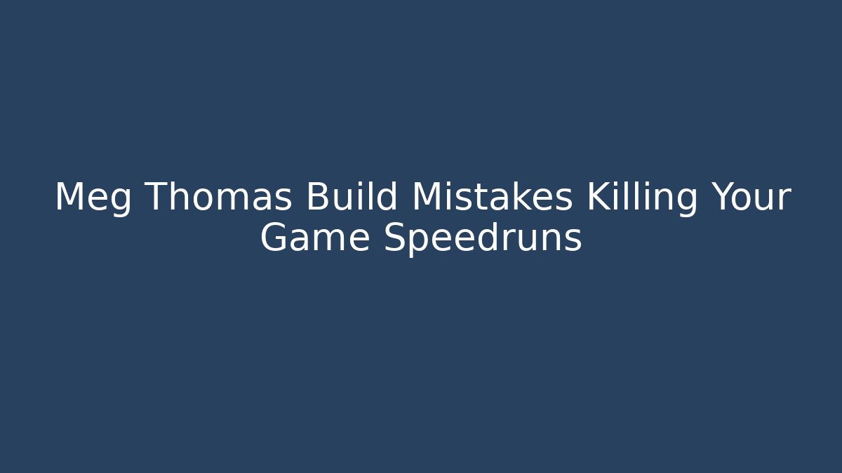 Meg Thomas Build Mistakes Killing Your Game Speedruns